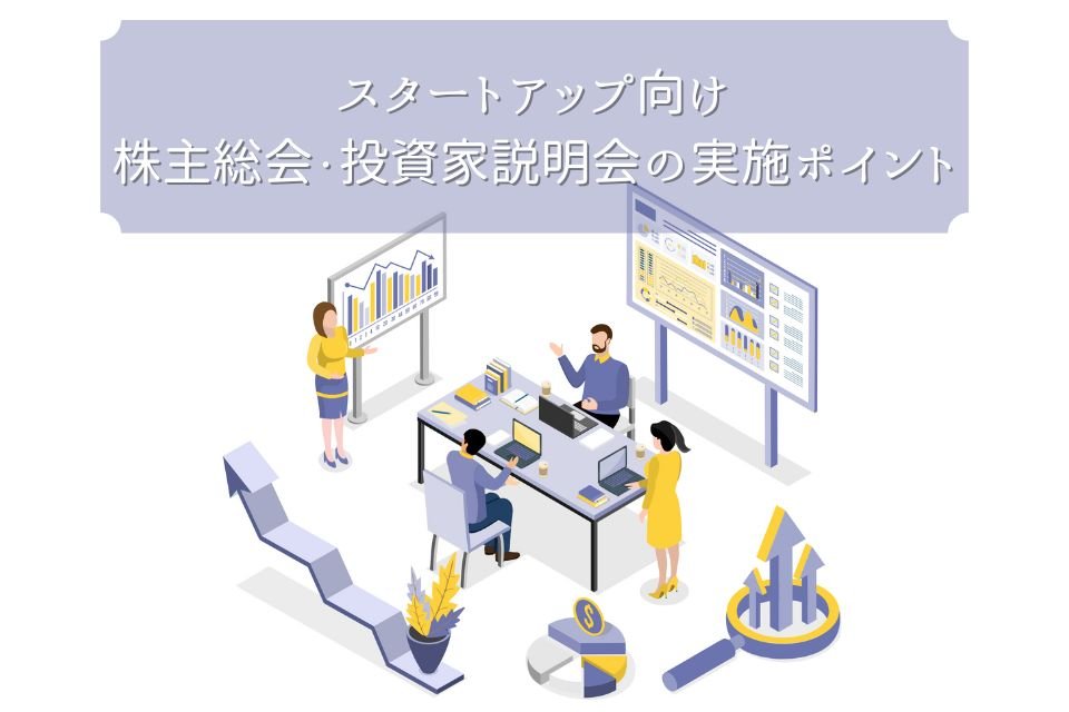 スタートアップ向け株主総会・投資家説明会の実施ポイント