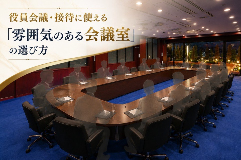 役員会議・接待に使える「雰囲気のある会議室」の選び方！東京で印象に残る会場を探すポイント